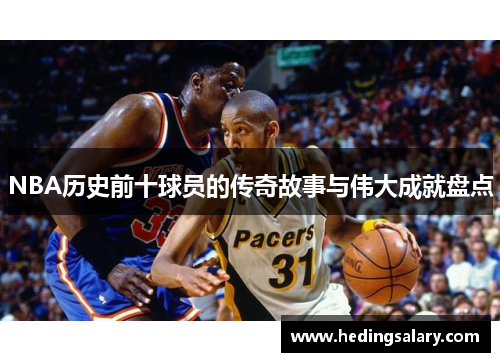 NBA历史前十球员的传奇故事与伟大成就盘点