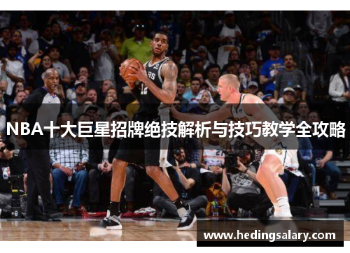 NBA十大巨星招牌绝技解析与技巧教学全攻略